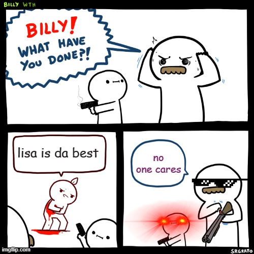 lisa not da best | lisa is da best; no one cares | image tagged in billy what have you done | made w/ Imgflip meme maker