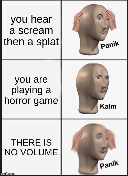 Panik Kalm Panik | you hear a scream then a splat; you are playing a horror game; THERE IS NO VOLUME | image tagged in memes,panik kalm panik | made w/ Imgflip meme maker