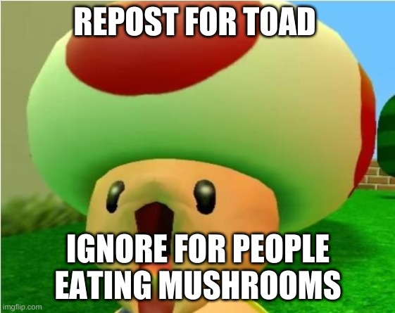 excited toad | REPOST FOR TOAD; IGNORE FOR PEOPLE EATING MUSHROOMS | image tagged in excited toad | made w/ Imgflip meme maker