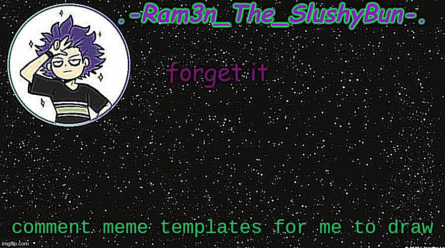 Cinna's Temp idek | forget it; comment meme templates for me to draw | image tagged in cinna's temp idek | made w/ Imgflip meme maker