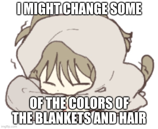 Cause i forget that you can do that | I MIGHT CHANGE SOME; OF THE COLORS OF THE BLANKETS AND HAIR | made w/ Imgflip meme maker
