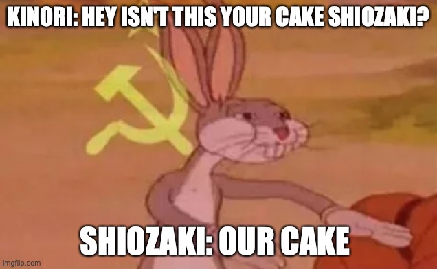 My original characters doing communism | KINORI: HEY ISN'T THIS YOUR CAKE SHIOZAKI? SHIOZAKI: OUR CAKE | image tagged in bugs bunny communist,memes | made w/ Imgflip meme maker