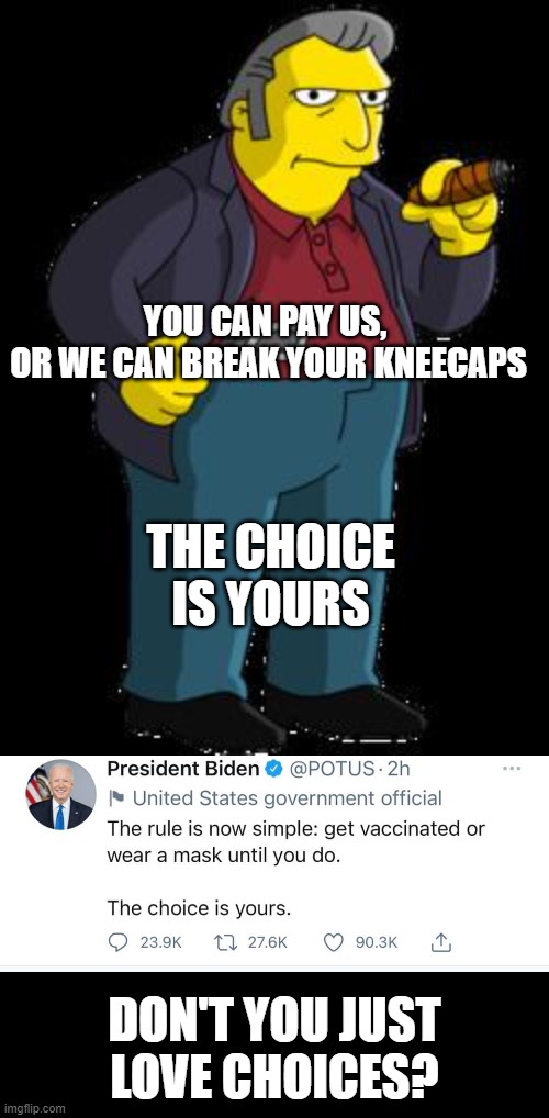 Don't you just love choices? | YOU CAN PAY US, 
OR WE CAN BREAK YOUR KNEECAPS; THE CHOICE IS YOURS; DON'T YOU JUST LOVE CHOICES? | image tagged in biden,thug,criminal | made w/ Imgflip meme maker