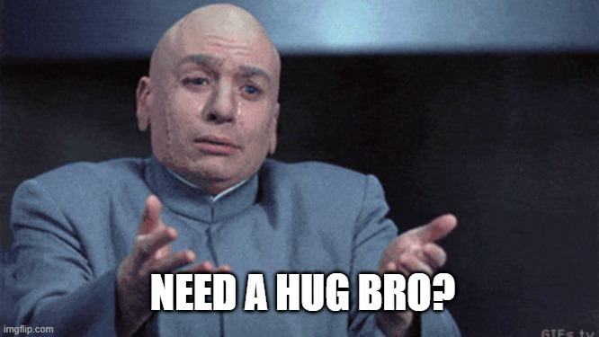 You need a hug | NEED A HUG BRO? | image tagged in you need a hug | made w/ Imgflip meme maker