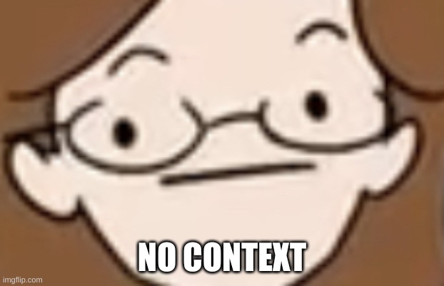 straight face | NO CONTEXT | image tagged in straight face | made w/ Imgflip meme maker