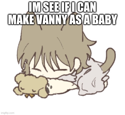 brb | IM SEE IF I CAN MAKE VANNY AS A BABY | image tagged in kris | made w/ Imgflip meme maker