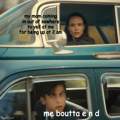 *5 months bacc btw* | my mom coming in out of nowhere to yell at me for being up at 2 am; me boutta e n d | image tagged in umbrella academy meme | made w/ Imgflip meme maker