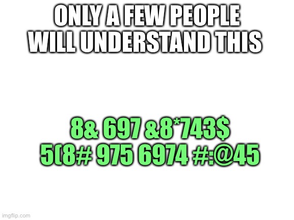 Can you figure it out | ONLY A FEW PEOPLE WILL UNDERSTAND THIS; 8& 697 &8*743$ 5(8# 975 6974 #:@45 | image tagged in blank white template | made w/ Imgflip meme maker