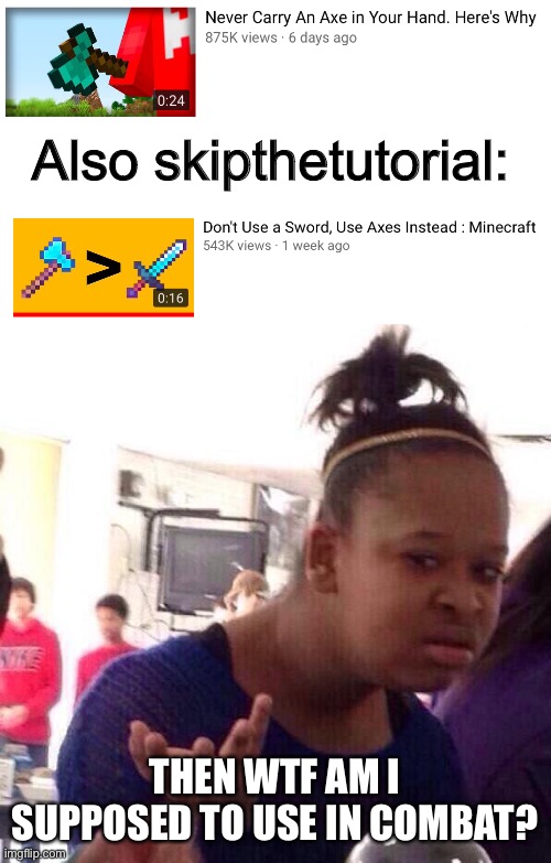 Huh? | Also skipthetutorial:; THEN WTF AM I SUPPOSED TO USE IN COMBAT? | image tagged in memes,black girl wat,minecraft | made w/ Imgflip meme maker