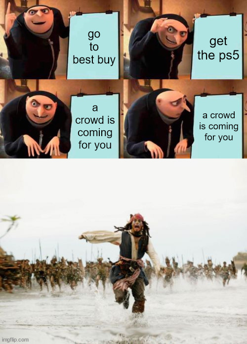 NO | go to best buy; get the ps5; a crowd is coming for you; a crowd is coming for you | image tagged in memes,gru's plan,jack sparrow being chased | made w/ Imgflip meme maker