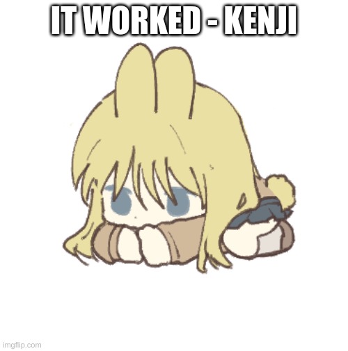 . | IT WORKED - KENJI | made w/ Imgflip meme maker