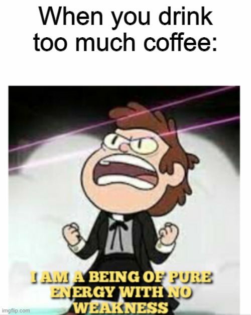 I AM S P E E D | When you drink too much coffee: | image tagged in being of pure energy,memes,funny,gravity falls | made w/ Imgflip meme maker
