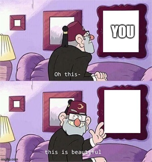 oh this this beautiful blank template | YOU | image tagged in oh this this beautiful blank template | made w/ Imgflip meme maker