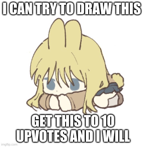 My drawing are pretty bad tho look at my account | I CAN TRY TO DRAW THIS; GET THIS TO 10 UPVOTES AND I WILL | made w/ Imgflip meme maker