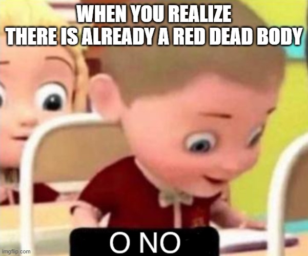 O NO | WHEN YOU REALIZE
THERE IS ALREADY A RED DEAD BODY | image tagged in o no | made w/ Imgflip meme maker