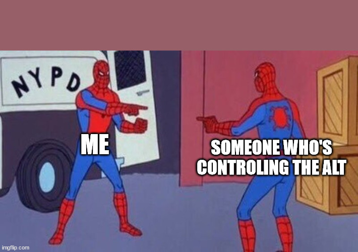 spiderman pointing at spiderman | ME; SOMEONE WHO'S CONTROLING THE ALT | image tagged in spiderman pointing at spiderman | made w/ Imgflip meme maker