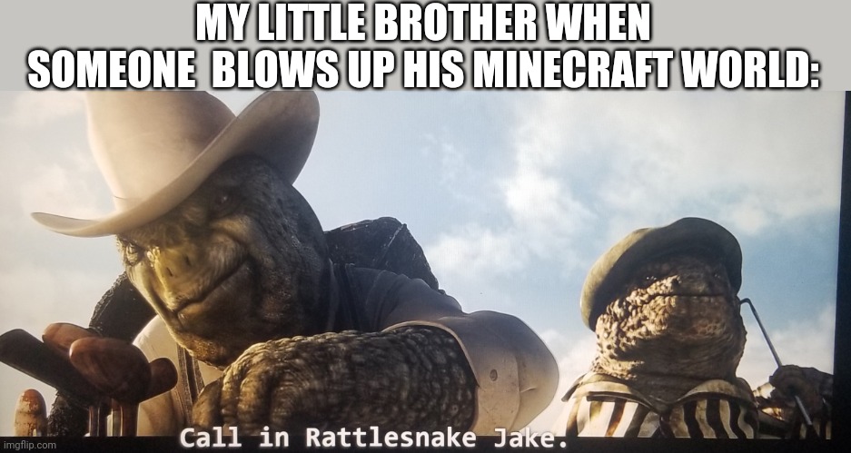 I AM RATTLE SNAKE JAKE | MY LITTLE BROTHER WHEN SOMEONE  BLOWS UP HIS MINECRAFT WORLD: | image tagged in rango,little brother,family,minecraft | made w/ Imgflip meme maker