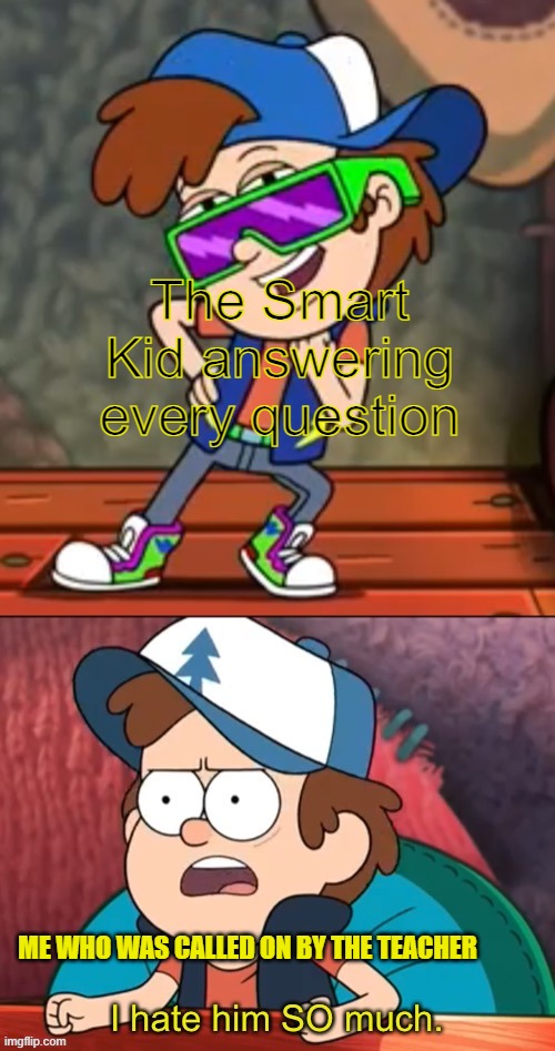 ... | The Smart Kid answering every question; ME WHO WAS CALLED ON BY THE TEACHER | image tagged in dipper i hate him so much,memes,funny,gravity falls | made w/ Imgflip meme maker