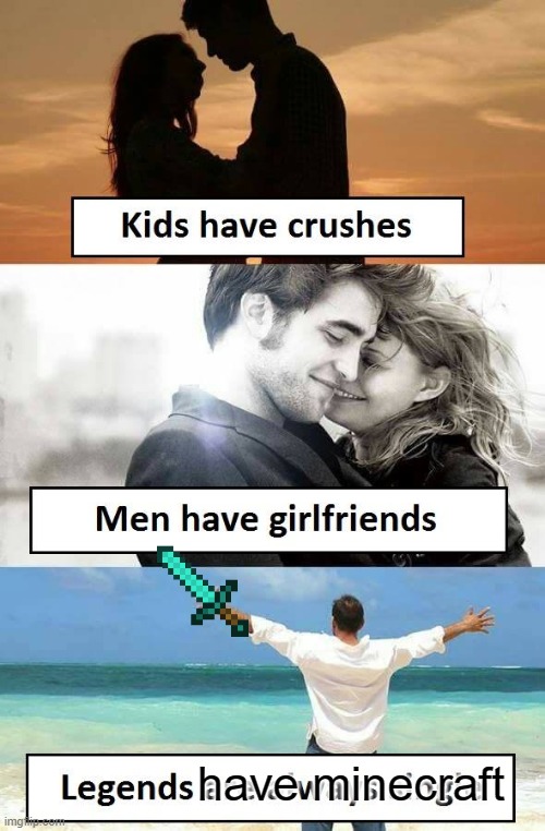 Legends have Minecraft | have minecraft | image tagged in kids have crushes,minecraft,legends,memes | made w/ Imgflip meme maker