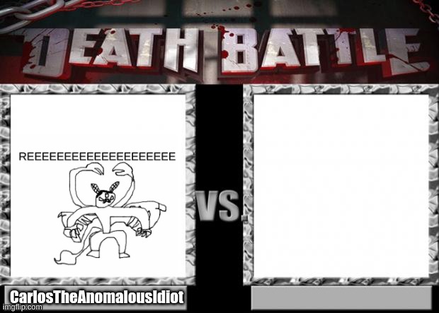 WHO CHALLENGES ME | CarlosTheAnomalousIdiot | image tagged in death battle | made w/ Imgflip meme maker