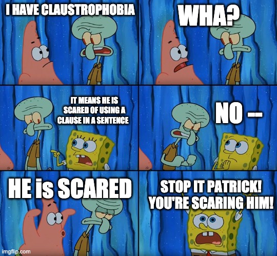 Stop it, Patrick! You're Scaring Him! | I HAVE CLAUSTROPHOBIA; WHA? NO --; IT MEANS HE IS SCARED OF USING A CLAUSE IN A SENTENCE; HE is SCARED; STOP IT PATRICK! YOU'RE SCARING HIM! | image tagged in stop it patrick you're scaring him,clause,grammar | made w/ Imgflip meme maker