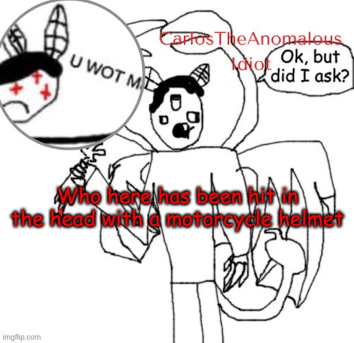 I have 8p | Who here has been hit in the head with a motorcycle helmet | made w/ Imgflip meme maker