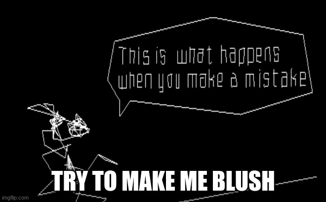 Vib-Ribbon This Is What Happens When You Make A Mistake | TRY TO MAKE ME BLUSH | image tagged in vib-ribbon this is what happens when you make a mistake | made w/ Imgflip meme maker