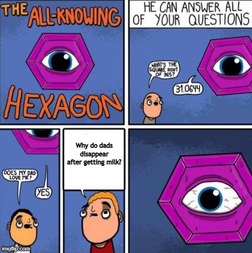 Even he doesn't know | Why do dads disappear after getting milk? | image tagged in all knowing hexagon,memes,funny,sad,fun | made w/ Imgflip meme maker