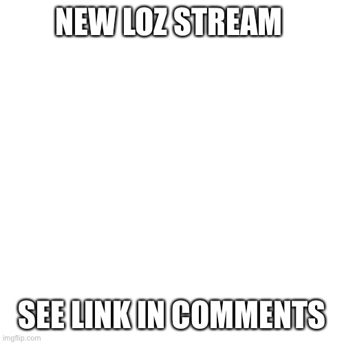 Blank Transparent Square Meme | NEW LOZ STREAM; SEE LINK IN COMMENTS | image tagged in memes,blank transparent square | made w/ Imgflip meme maker
