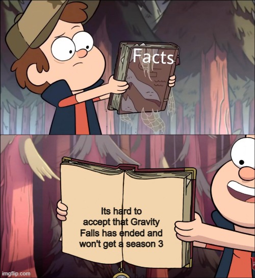It is for me.... | Its hard to accept that Gravity Falls has ended and won't get a season 3 | image tagged in gravity falls facts book,memes,funny,sad | made w/ Imgflip meme maker