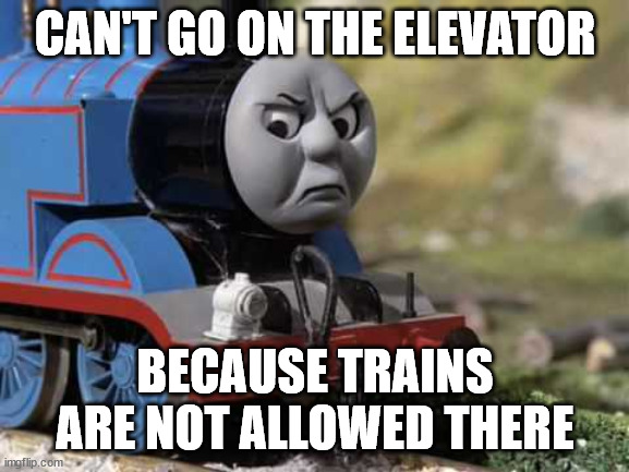 Angry Thomas | CAN'T GO ON THE ELEVATOR; BECAUSE TRAINS ARE NOT ALLOWED THERE | image tagged in angry thomas | made w/ Imgflip meme maker