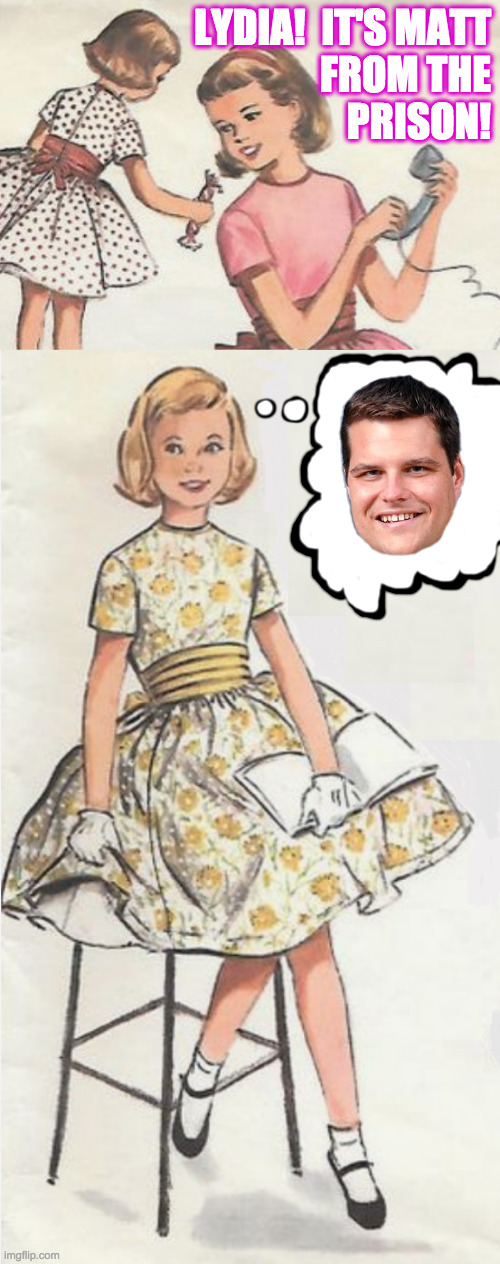 When he remembers your 18th birthday! | LYDIA!  IT'S MATT
FROM THE
PRISON! | image tagged in memes,matt gaetz,prison,lock up your kids,what rule of law | made w/ Imgflip meme maker