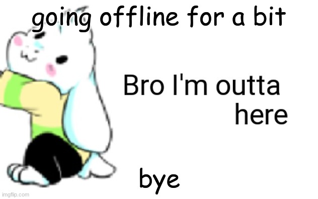 Asriel bro I'm outta here | going offline for a bit; bye | image tagged in asriel bro i'm outta here | made w/ Imgflip meme maker