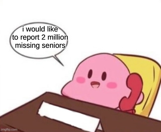 Kirby on the phone | i would like to report 2 million missing seniors | image tagged in kirby on the phone | made w/ Imgflip meme maker