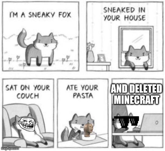 Sneaky fox | AND DELETED MINECRAFT | image tagged in sneaky fox | made w/ Imgflip meme maker