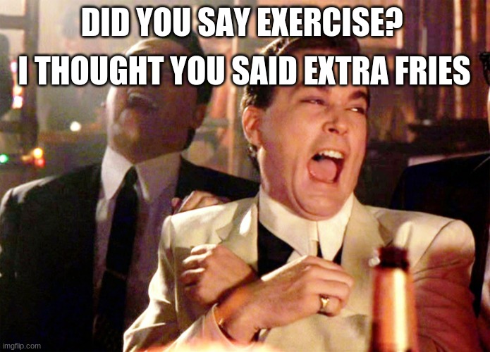 ?? | I THOUGHT YOU SAID EXTRA FRIES; DID YOU SAY EXERCISE? | image tagged in memes,good fellas hilarious | made w/ Imgflip meme maker