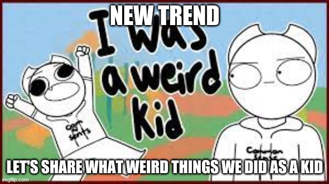 oh god i did a lot of weird things | NEW TREND; LET'S SHARE WHAT WEIRD THINGS WE DID AS A KID | made w/ Imgflip meme maker