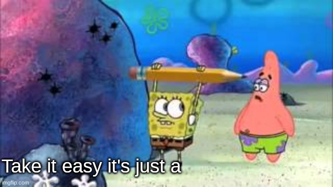new temp bc yesssssssssssssssssssssssssss | image tagged in take it easy it's just a | made w/ Imgflip meme maker
