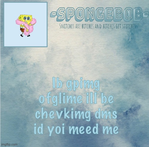 Sponge temp | Ib gpimg ofglime ill be chevkimg dms id yoi meed me | image tagged in sponge temp | made w/ Imgflip meme maker