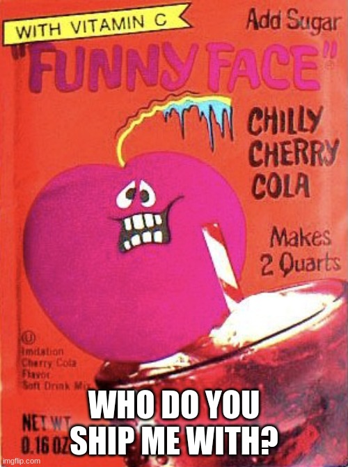 Chilly Cherry Cola | WHO DO YOU SHIP ME WITH? | image tagged in chilly cherry cola | made w/ Imgflip meme maker