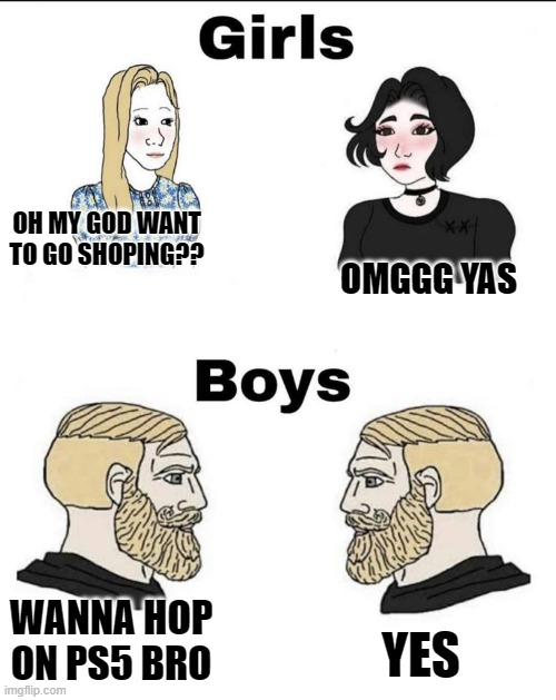 Yes | OH MY GOD WANT TO GO SHOPING?? OMGGG YAS; WANNA HOP ON PS5 BRO; YES | image tagged in girls and boys conversation | made w/ Imgflip meme maker