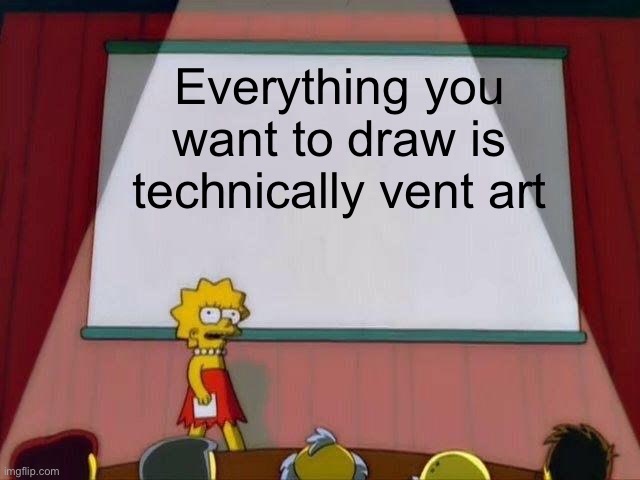 Lisa Simpson's Presentation | Everything you want to draw is technically vent art | image tagged in lisa simpson's presentation | made w/ Imgflip meme maker