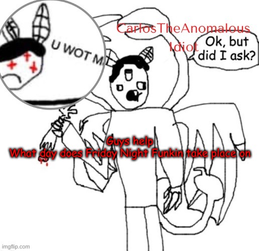 (REDACTED]post cuz trend | Guys help
What day does Friday Night Funkin take place on | made w/ Imgflip meme maker