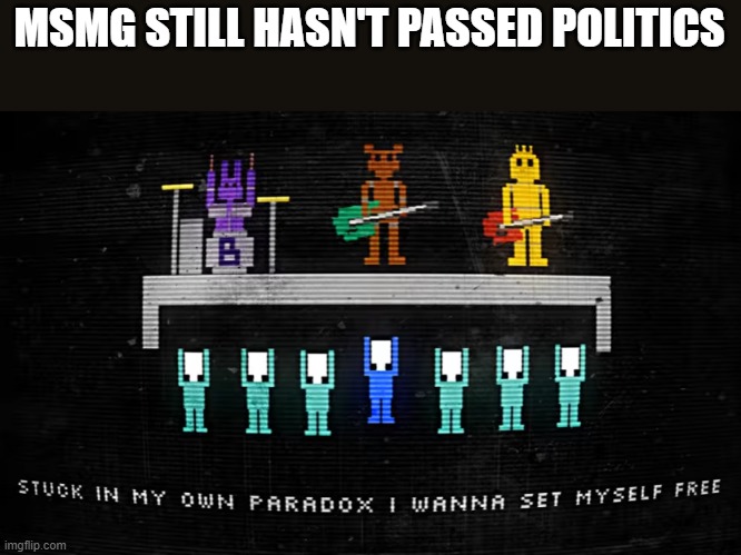 But maybe I shouldn't take my time and start to submit more, won't be long before I become the spammer | MSMG STILL HASN'T PASSED POLITICS | image tagged in stuck in my own paradox,msmg | made w/ Imgflip meme maker