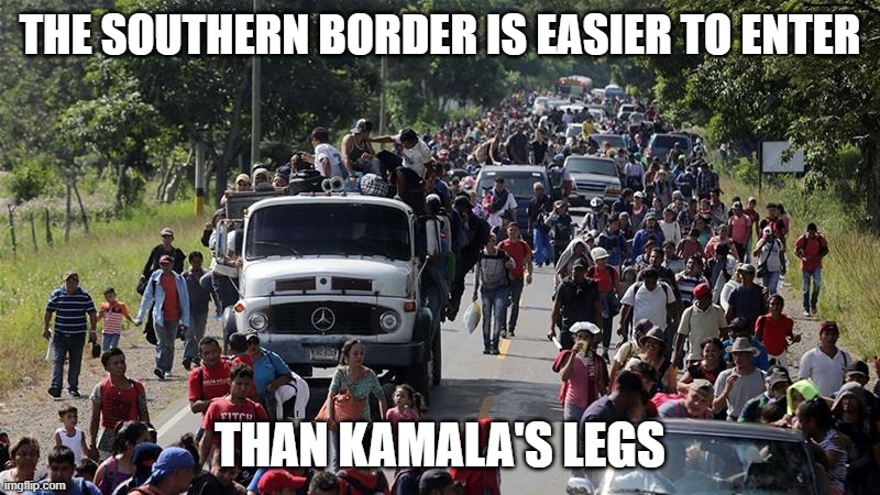And we all know how easy that is! | THE SOUTHERN BORDER IS EASIER TO ENTER; THAN KAMALA'S LEGS | image tagged in illegal caravan,kamala harris,politics,funny memes,stupid liberals,government corruption | made w/ Imgflip meme maker