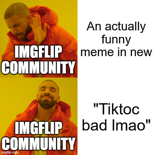 :) | An actually funny meme in new; IMGFLIP COMMUNITY; "Tiktoc bad lmao"; IMGFLIP COMMUNITY | image tagged in memes,drake hotline bling | made w/ Imgflip meme maker