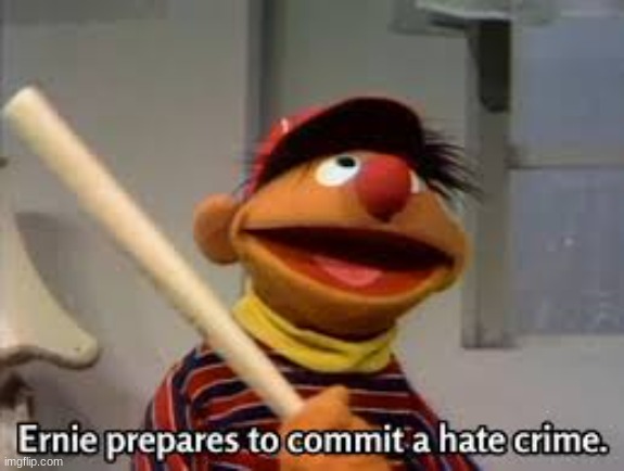 ernie prepares to commit a hate crime | image tagged in ernie prepares to commit a hate crime | made w/ Imgflip meme maker