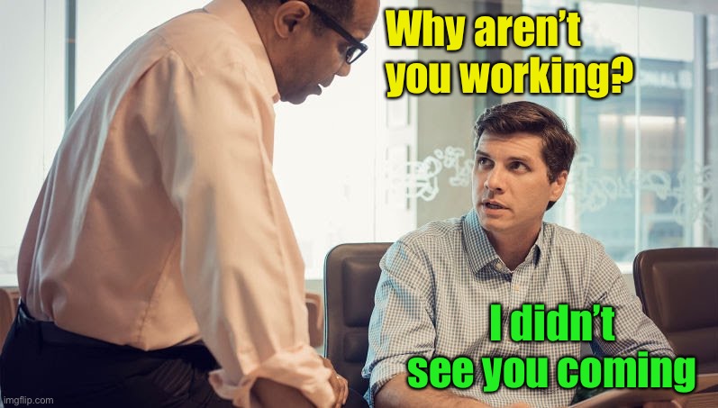 At least he’s honest | Why aren’t you working? I didn’t see you coming | image tagged in boss and employee | made w/ Imgflip meme maker