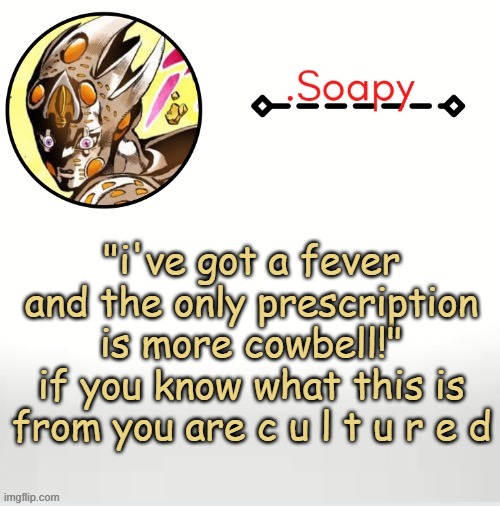 Soap ger temp | "i've got a fever and the only prescription is more cowbell!"
if you know what this is from you are c u l t u r e d | image tagged in soap ger temp | made w/ Imgflip meme maker