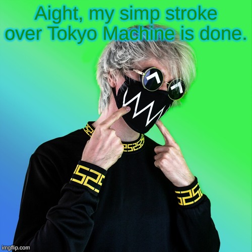 Tokyo Machine | Aight, my simp stroke over Tokyo Machine is done. | image tagged in tokyo machine | made w/ Imgflip meme maker